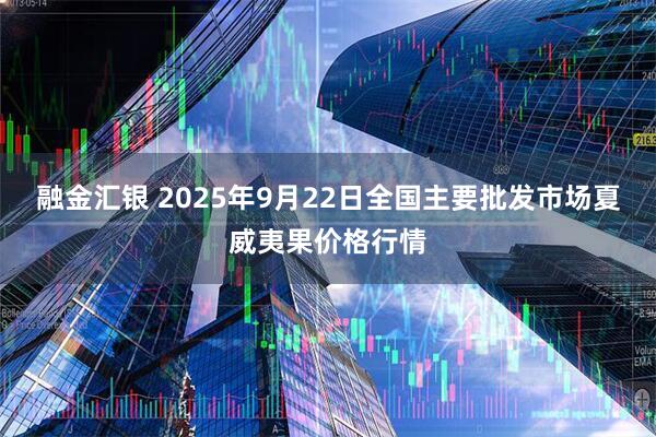 融金汇银 2025年9月22日全国主要批发市场夏威夷果价格行情