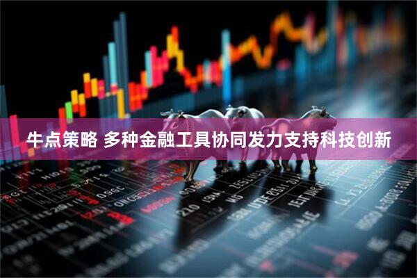 牛点策略 多种金融工具协同发力支持科技创新