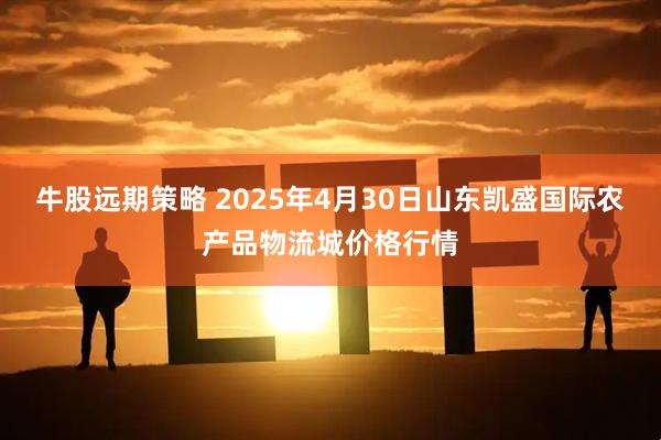 牛股远期策略 2025年4月30日山东凯盛国际农产品物流城价格行情