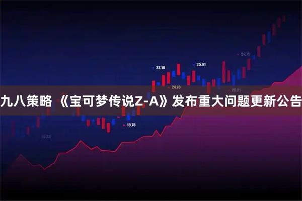九八策略 《宝可梦传说Z-A》发布重大问题更新公告