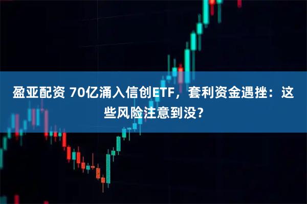 盈亚配资 70亿涌入信创ETF，套利资金遇挫：这些风险注意到没？