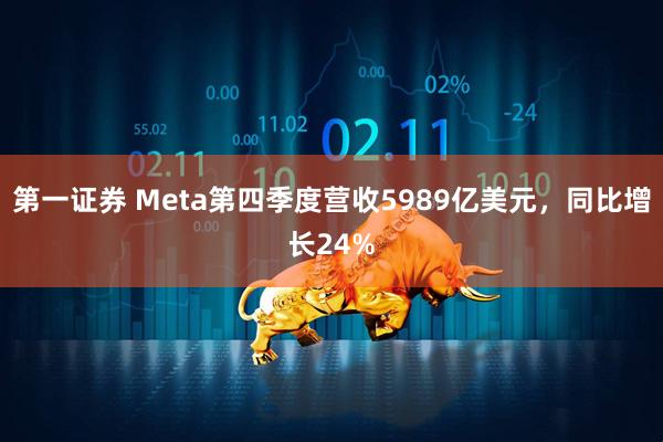 第一证券 Meta第四季度营收5989亿美元，同比增长24%