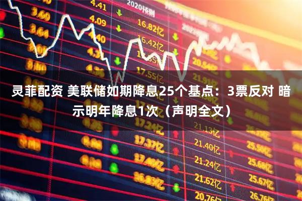 灵菲配资 美联储如期降息25个基点：3票反对 暗示明年降息1次（声明全文）