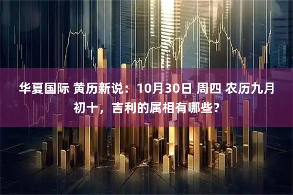 华夏国际 黄历新说：10月30日 周四 农历九月初十，吉利的属相有哪些？